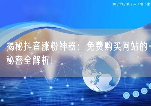 揭秘抖音涨粉神器：免费购买网站的秘密全解析！