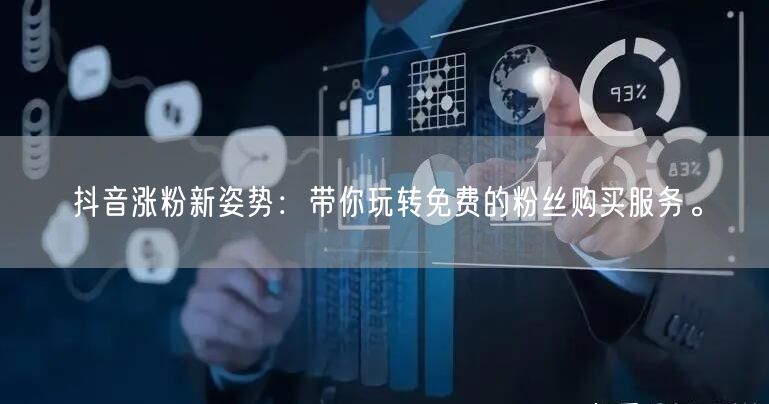 抖音涨粉新姿势：带你玩转免费的粉丝购买服务。
