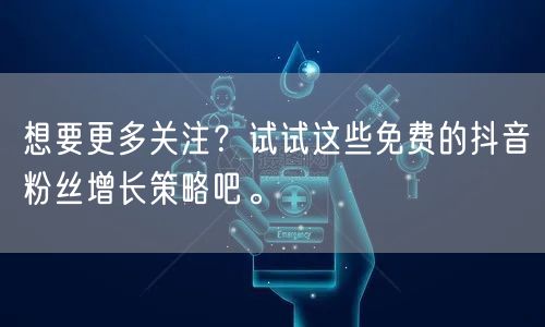 想要更多关注？试试这些免费的抖音粉丝增长策略吧。