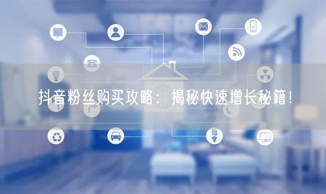 抖音粉丝购买攻略：揭秘快速增长秘籍！