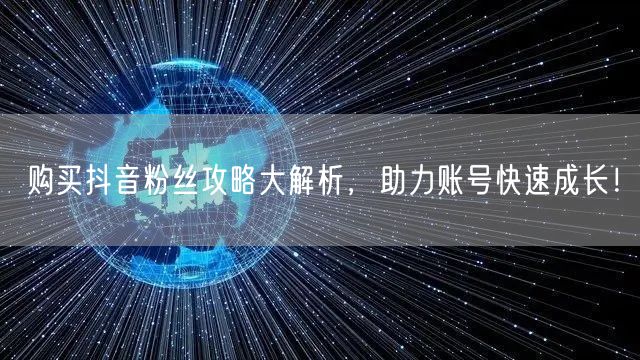 购买抖音粉丝攻略大解析，助力账号快速成长！