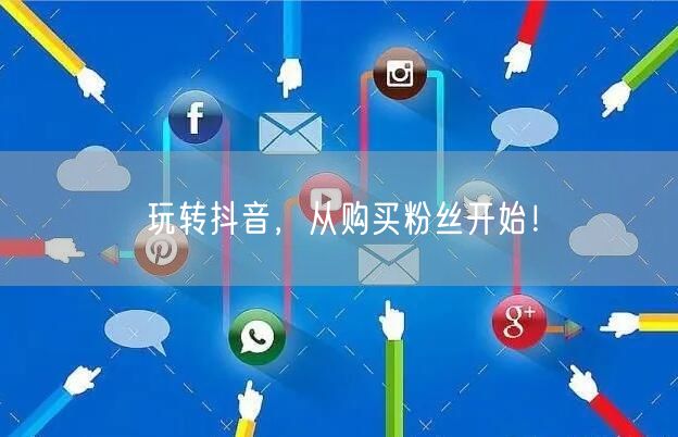 玩转抖音，从购买粉丝开始！