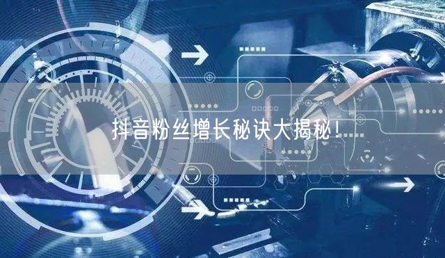 抖音粉丝增长秘诀大揭秘！