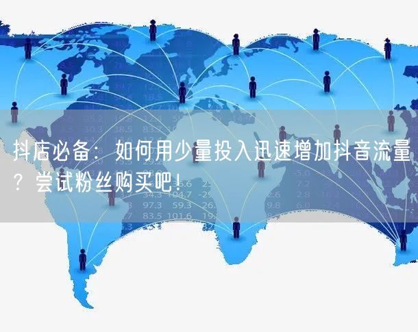 抖店必备：如何用少量投入迅速增加抖音流量？尝试粉丝购买吧！