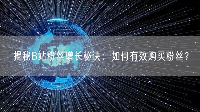 揭秘B站粉丝增长秘诀：如何有效购买粉丝？