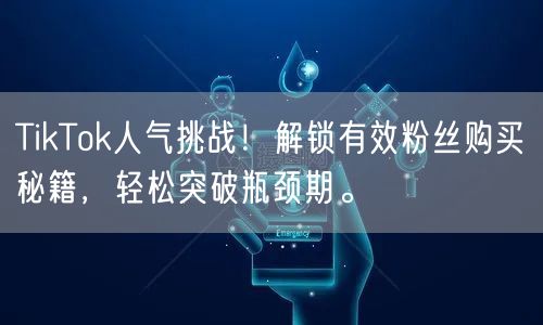 TikTok人气挑战！解锁有效粉丝购买秘籍，轻松突破瓶颈期。