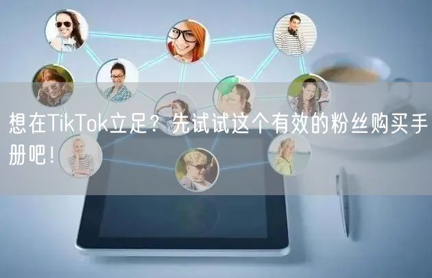 想在TikTok立足？先试试这个有效的粉丝购买手册吧！