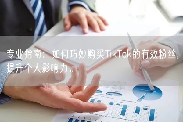 专业指南：如何巧妙购买TikTok的有效粉丝，提升个人影响力。