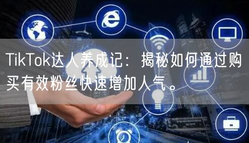 TikTok达人养成记：揭秘如何通过购买有效粉丝快速增加人气。