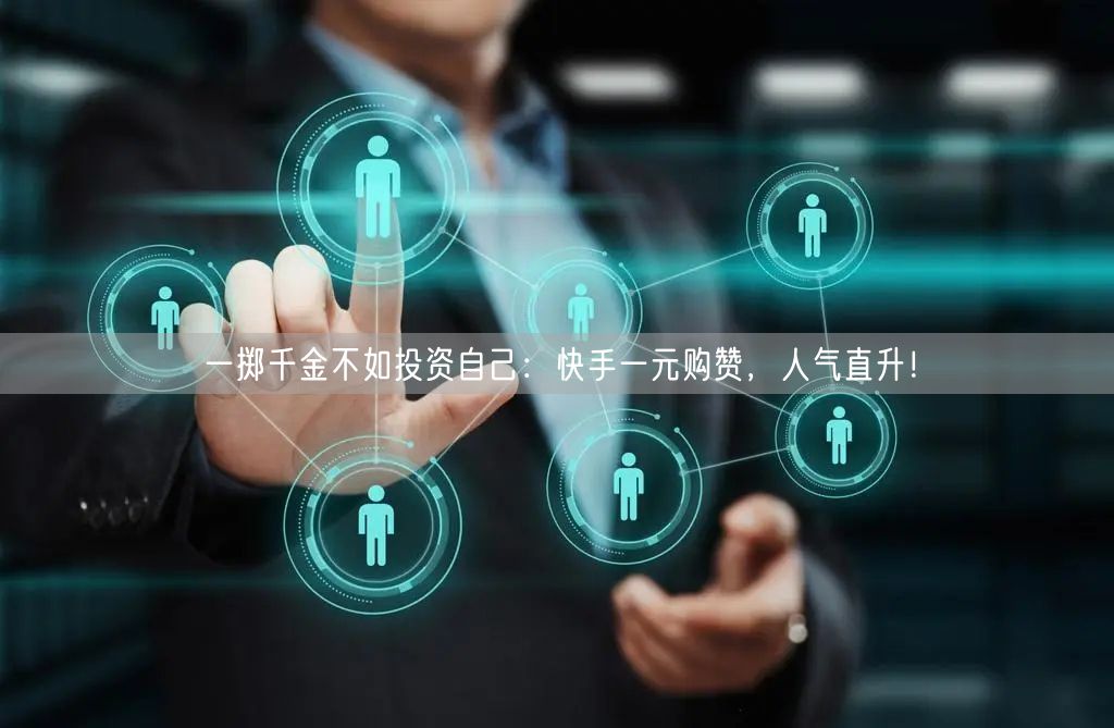 一掷千金不如投资自己：快手一元购赞，人气直升！