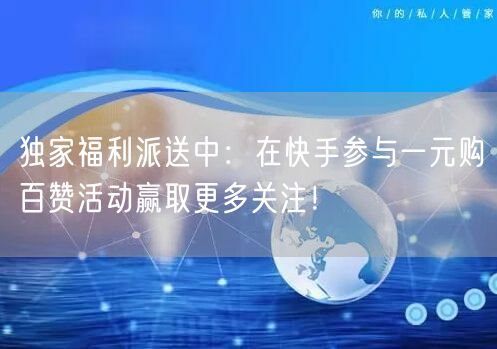独家福利派送中：在快手参与一元购百赞活动赢取更多关注！