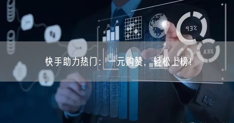 快手助力热门：一元购赞，轻松上榜！