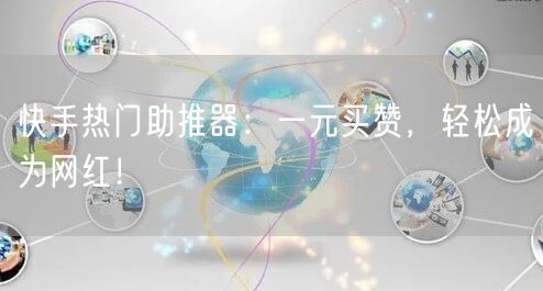 快手热门助推器：一元买赞，轻松成为网红！
