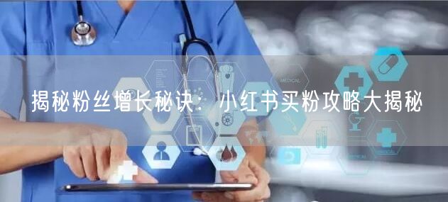 揭秘粉丝增长秘诀：小红书买粉攻略大揭秘