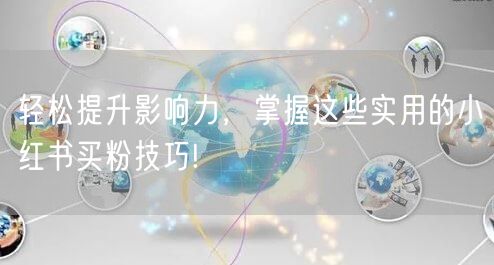 轻松提升影响力，掌握这些实用的小红书买粉技巧!