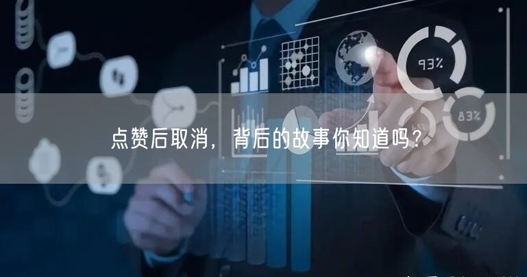 点赞后取消，背后的故事你知道吗？