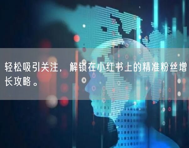 轻松吸引关注，解锁在小红书上的精准粉丝增长攻略。