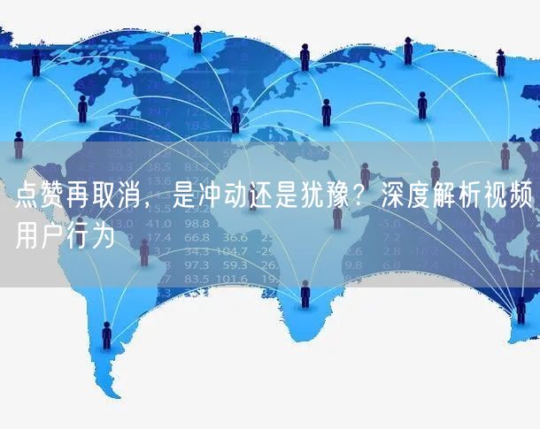 点赞再取消，是冲动还是犹豫？深度解析视频用户行为