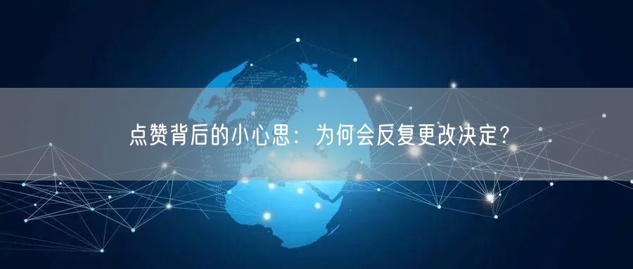 点赞背后的小心思：为何会反复更改决定？