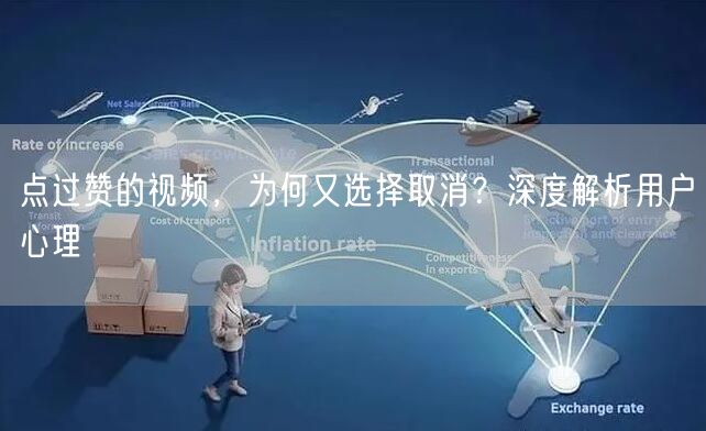 点过赞的视频，为何又选择取消？深度解析用户心理