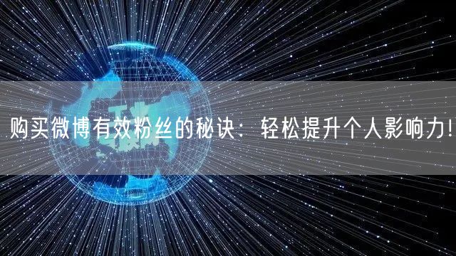 购买微博有效粉丝的秘诀：轻松提升个人影响力！