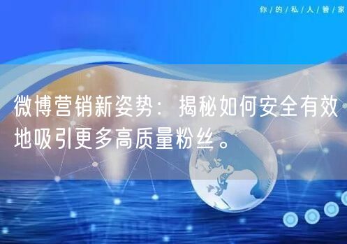 微博营销新姿势：揭秘如何安全有效地吸引更多高质量粉丝。