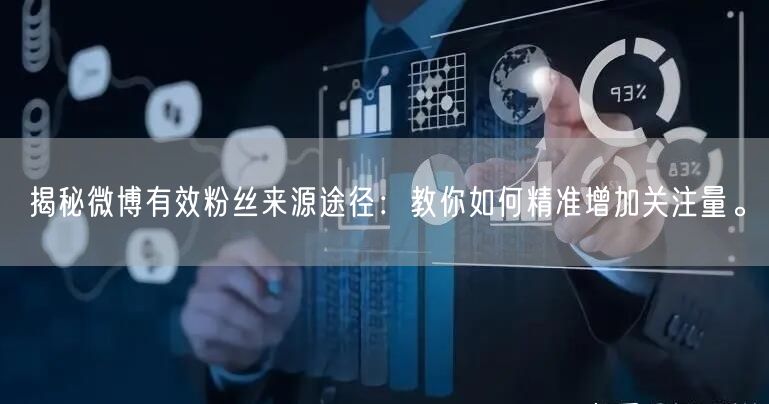揭秘微博有效粉丝来源途径：教你如何精准增加关注量。