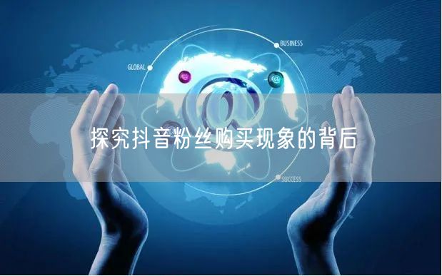 探究抖音粉丝购买现象的背后