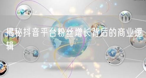揭秘抖音平台粉丝增长背后的商业逻辑