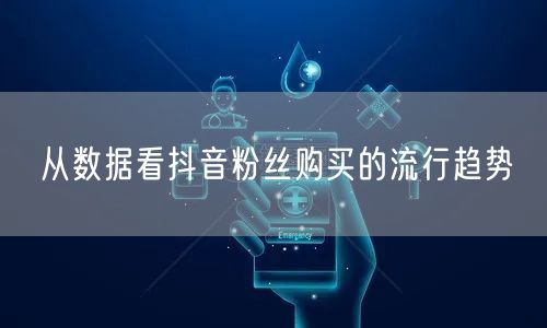 从数据看抖音粉丝购买的流行趋势