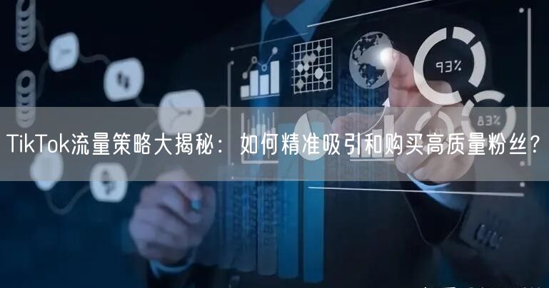 TikTok流量策略大揭秘：如何精准吸引和购买高质量粉丝？