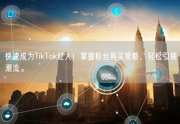 快速成为TikTok红人！掌握粉丝购买策略，轻松引领潮流。