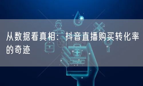 从数据看真相：抖音直播购买转化率的奇迹