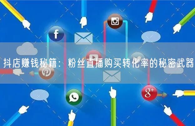 抖店赚钱秘籍：粉丝直播购买转化率的秘密武器