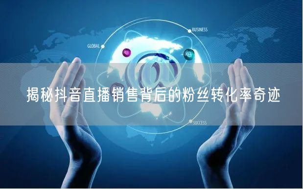 揭秘抖音直播销售背后的粉丝转化率奇迹