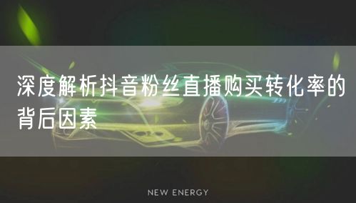 深度解析抖音粉丝直播购买转化率的背后因素