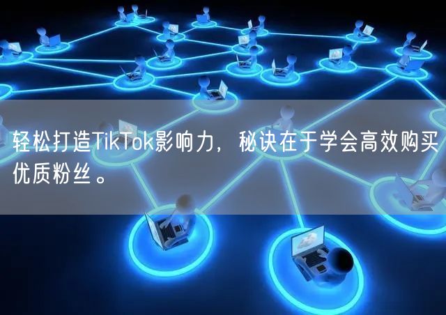 轻松打造TikTok影响力，秘诀在于学会高效购买优质粉丝。