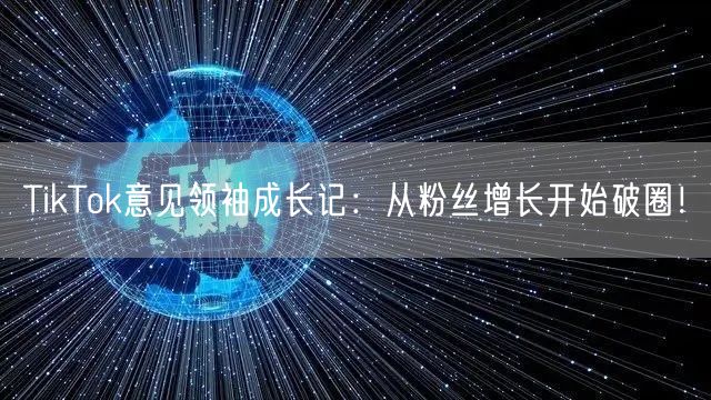 TikTok意见领袖成长记：从粉丝增长开始破圈！