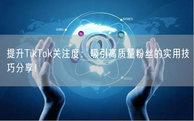 提升TikTok关注度：吸引高质量粉丝的实用技巧分享！