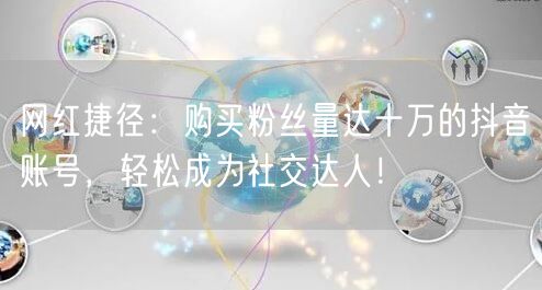 网红捷径：购买粉丝量达十万的抖音账号，轻松成为社交达人！