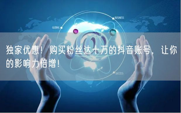 独家优惠！购买粉丝达十万的抖音账号，让你的影响力倍增！