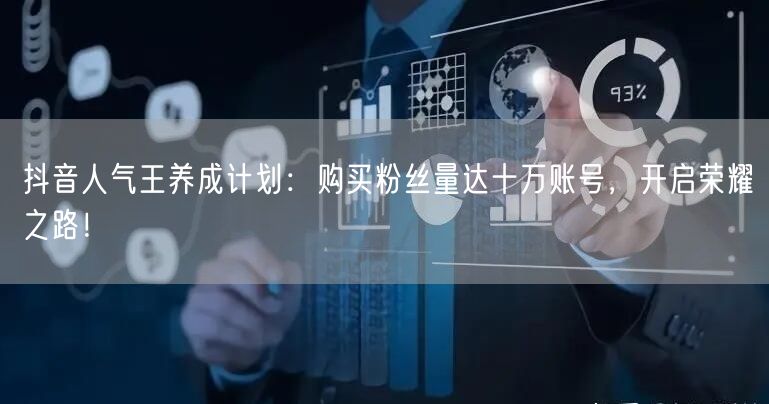 抖音人气王养成计划：购买粉丝量达十万账号，开启荣耀之路！