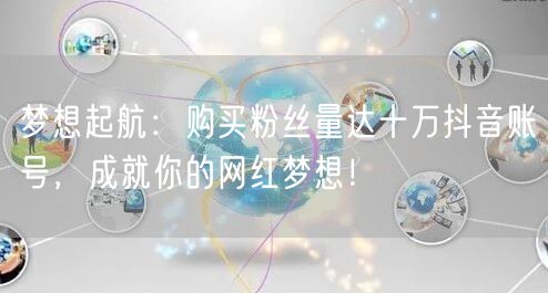 梦想起航：购买粉丝量达十万抖音账号，成就你的网红梦想！