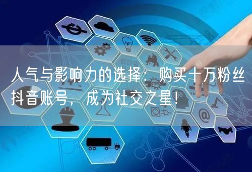 人气与影响力的选择：购买十万粉丝抖音账号，成为社交之星！