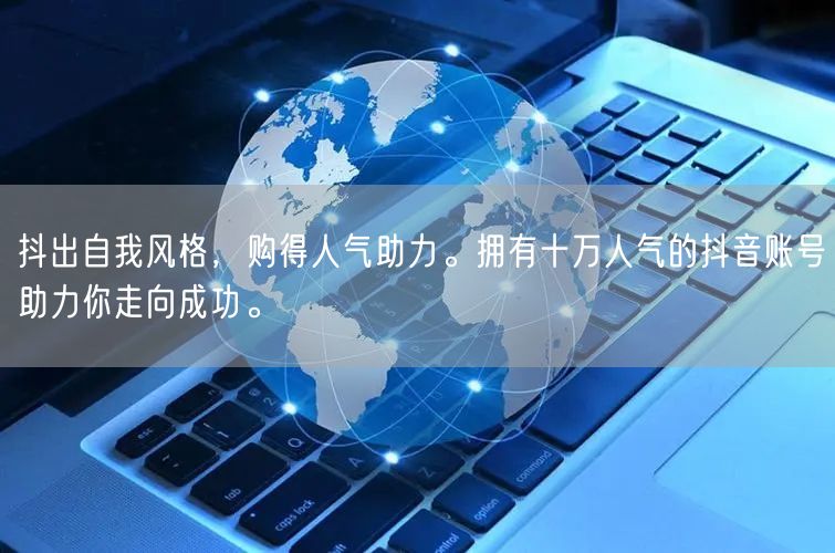 抖出自我风格，购得人气助力。拥有十万人气的抖音账号助力你走向成功。