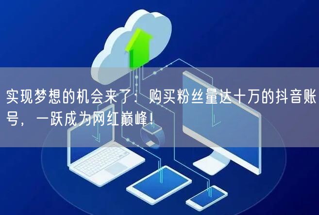 实现梦想的机会来了：购买粉丝量达十万的抖音账号，一跃成为网红巅峰！
