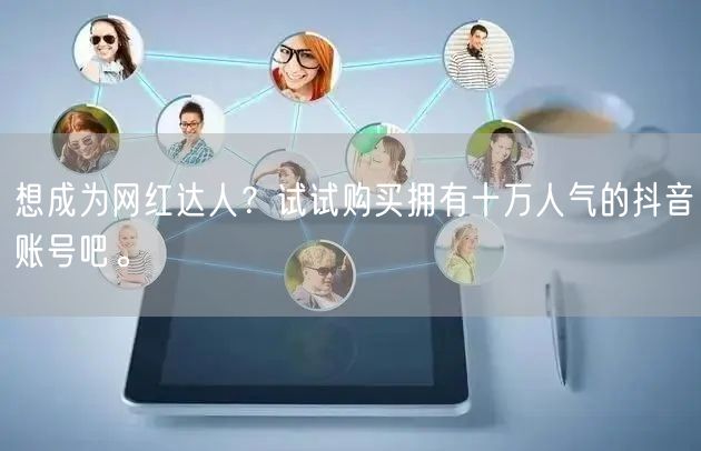 想成为网红达人？试试购买拥有十万人气的抖音账号吧。