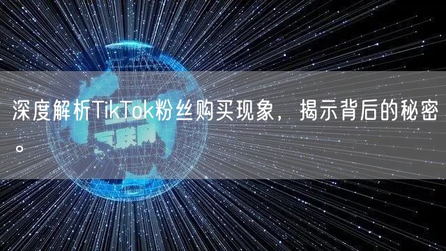 深度解析TikTok粉丝购买现象，揭示背后的秘密。