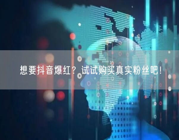 想要抖音爆红？试试购买真实粉丝吧！