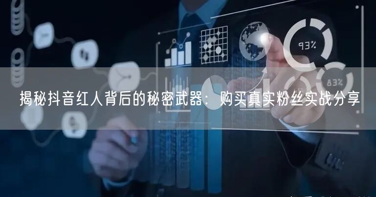 揭秘抖音红人背后的秘密武器：购买真实粉丝实战分享